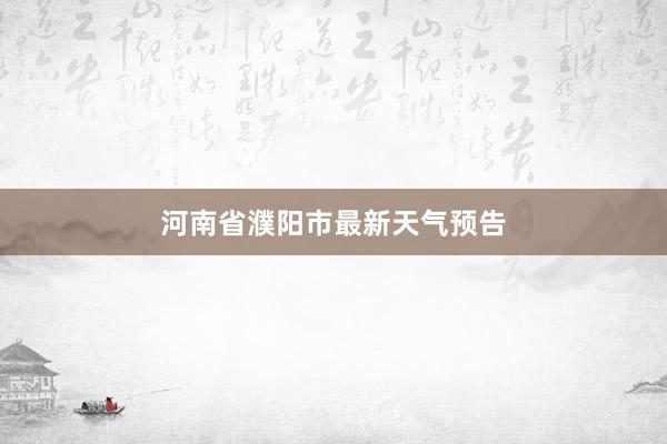 河南省濮阳市最新天气预告